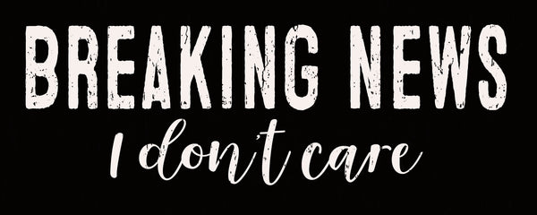'Breaking News I Don't Care' - 4X10 Box Sign