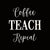 Coffee Teach Repeat - 6X6 Or 8X8 Box Sign
