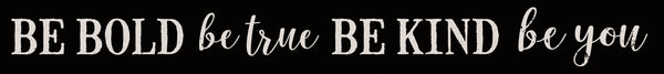 Be Bold Be True Be Kind Be You - 2X18 Solid Block Sign