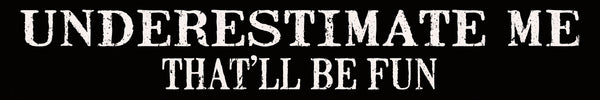 'Underestimate Me That'll Be Fun' - 2.5X15 Decorative Box Sign