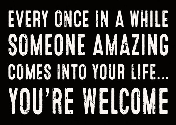 'Every Once In A While Someone Amazing comes Into Your Life...You're Welcome' - 5X7 Wooden Decorative Box Sign